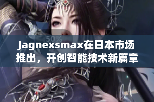 Jagnexsmax在日本市场推出，开创智能技术新篇章