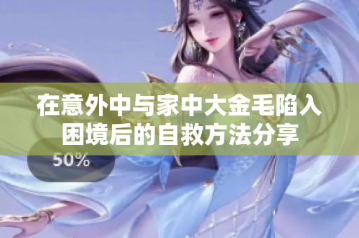 在意外中与家中大金毛陷入困境后的自救方法分享