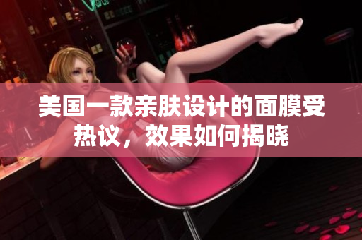 美国一款亲肤设计的面膜受热议，效果如何揭晓