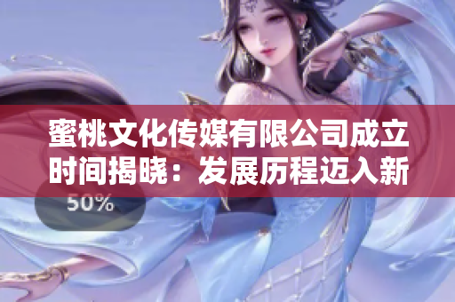 蜜桃文化传媒有限公司成立时间揭晓：发展历程迈入新篇章
