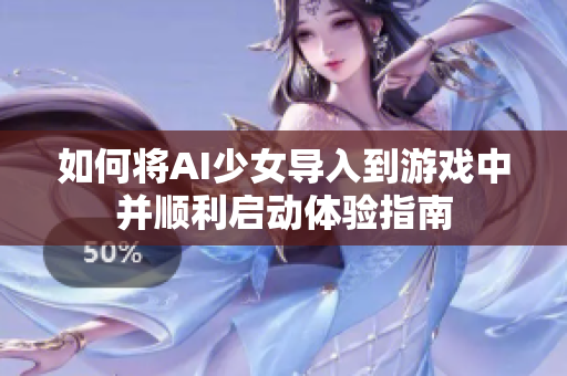如何将AI少女导入到游戏中并顺利启动体验指南