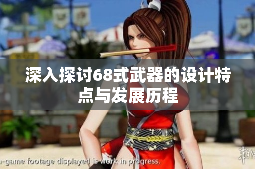 深入探讨68式武器的设计特点与发展历程