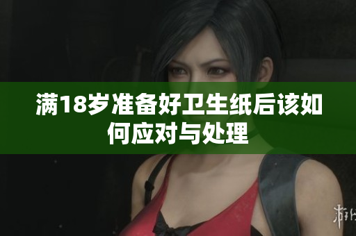 满18岁准备好卫生纸后该如何应对与处理