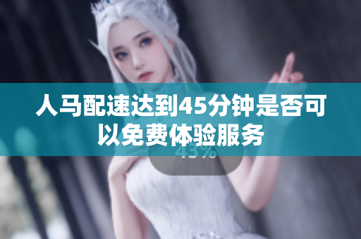 人马配速达到45分钟是否可以免费体验服务