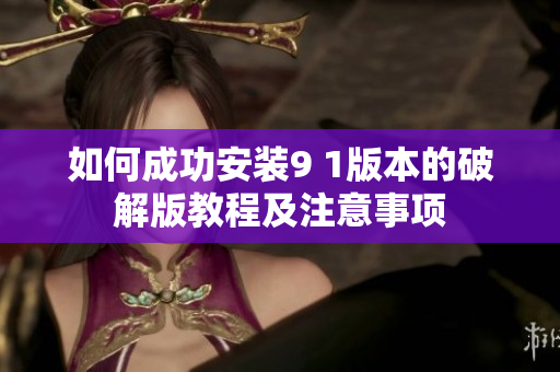 如何成功安装9 1版本的破解版教程及注意事项