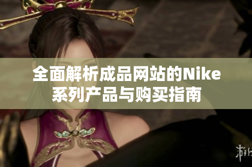 全面解析成品网站的Nike系列产品与购买指南