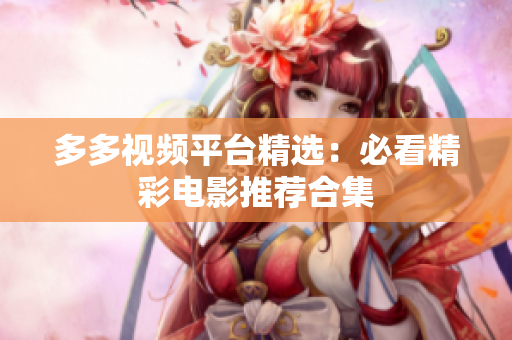 多多视频平台精选：必看精彩电影推荐合集