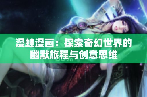 漫蛙漫画：探索奇幻世界的幽默旅程与创意思维