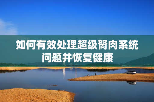 如何有效处理超级胬肉系统问题并恢复健康