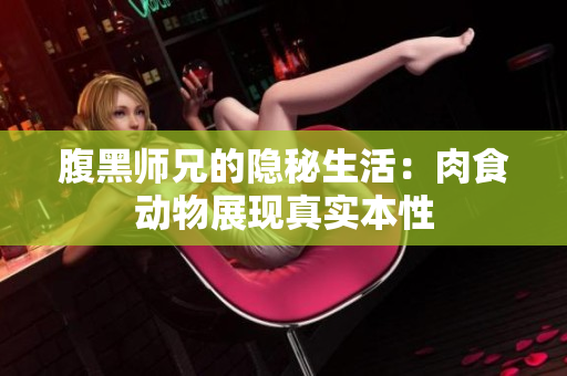 腹黑师兄的隐秘生活：肉食动物展现真实本性