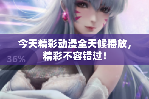 今天精彩动漫全天候播放，精彩不容错过！