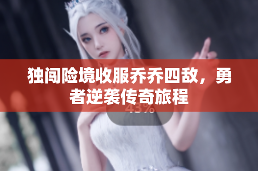 独闯险境收服乔乔四敌，勇者逆袭传奇旅程