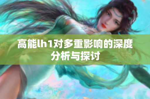 高能lh1对多重影响的深度分析与探讨