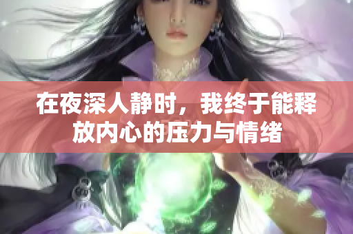 在夜深人静时，我终于能释放内心的压力与情绪