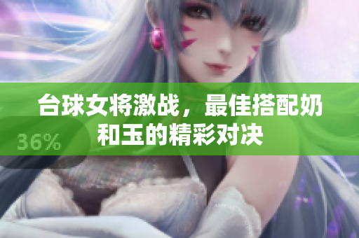 台球女将激战，最佳搭配奶和玉的精彩对决