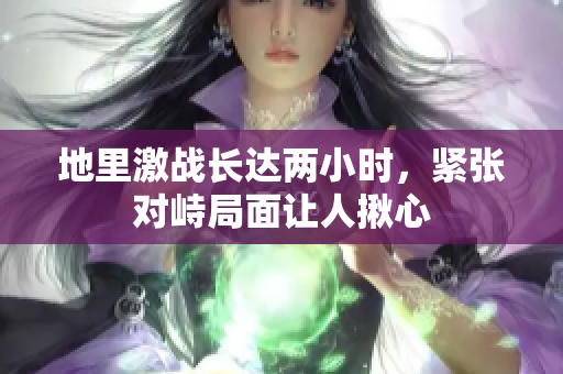 地里激战长达两小时，紧张对峙局面让人揪心