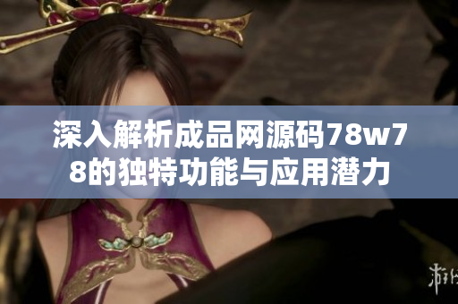 深入解析成品网源码78w78的独特功能与应用潜力