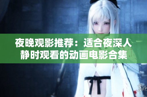 夜晚观影推荐：适合夜深人静时观看的动画电影合集