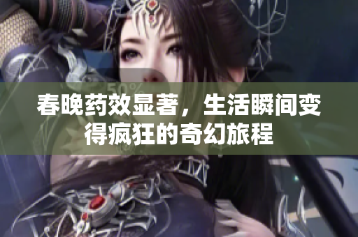 春晚药效显著，生活瞬间变得疯狂的奇幻旅程