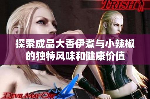 探索成品大香伊煮与小辣椒的独特风味和健康价值