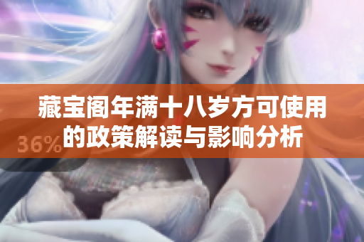 藏宝阁年满十八岁方可使用的政策解读与影响分析
