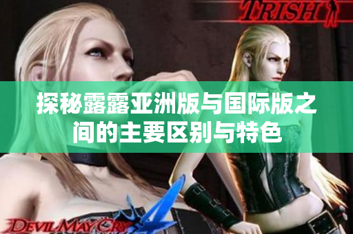 探秘露露亚洲版与国际版之间的主要区别与特色