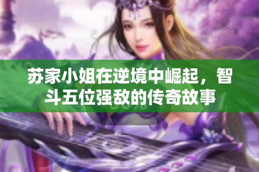 苏家小姐在逆境中崛起，智斗五位强敌的传奇故事
