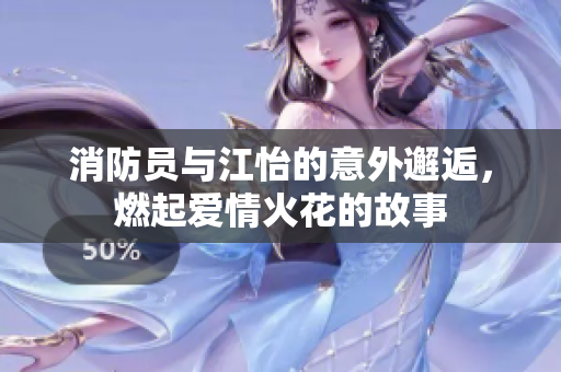 消防员与江怡的意外邂逅，燃起爱情火花的故事