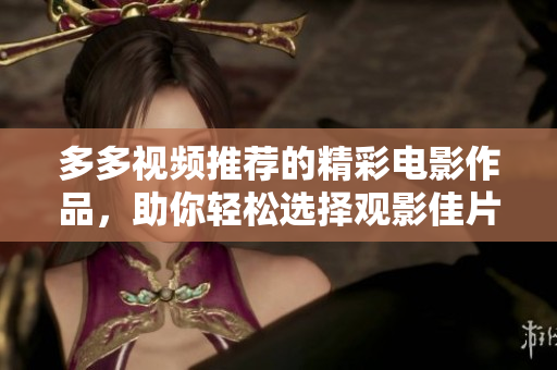 多多视频推荐的精彩电影作品，助你轻松选择观影佳片