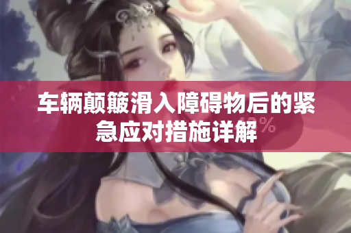 车辆颠簸滑入障碍物后的紧急应对措施详解