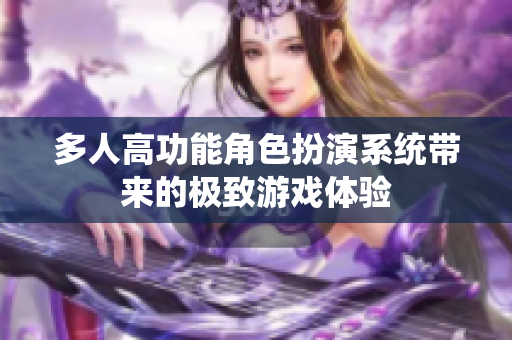 多人高功能角色扮演系统带来的极致游戏体验