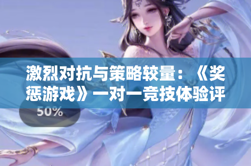 激烈对抗与策略较量：《奖惩游戏》一对一竞技体验评测