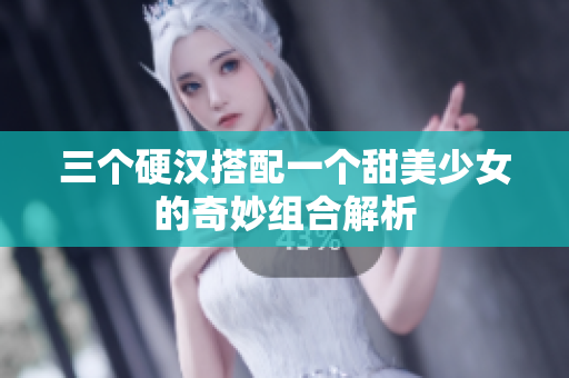 三个硬汉搭配一个甜美少女的奇妙组合解析