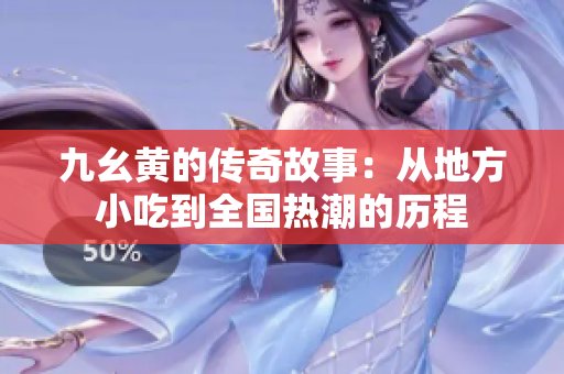 九幺黄的传奇故事：从地方小吃到全国热潮的历程