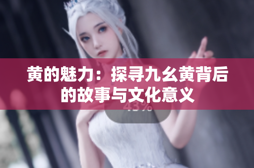黄的魅力：探寻九幺黄背后的故事与文化意义