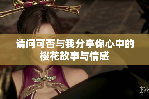 请问可否与我分享你心中的樱花故事与情感