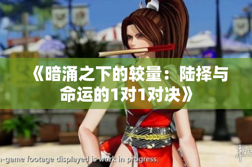《暗涌之下的较量：陆择与命运的1对1对决》