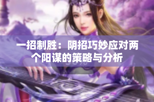 一招制胜：阴招巧妙应对两个阳谋的策略与分析