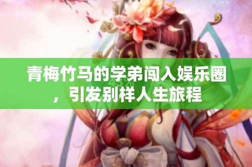 青梅竹马的学弟闯入娱乐圈，引发别样人生旅程