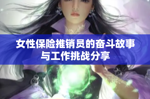 女性保险推销员的奋斗故事与工作挑战分享