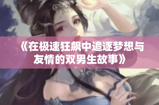 《在极速狂飙中追逐梦想与友情的双男生故事》