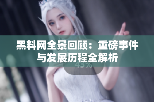 黑料网全景回顾：重磅事件与发展历程全解析