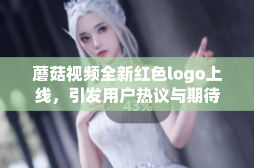 蘑菇视频全新红色logo上线，引发用户热议与期待