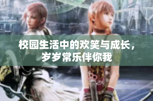校园生活中的欢笑与成长，岁岁常乐伴你我