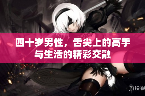 四十岁男性，舌尖上的高手与生活的精彩交融