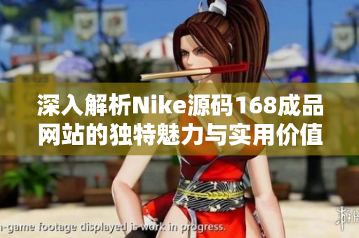 深入解析Nike源码168成品网站的独特魅力与实用价值