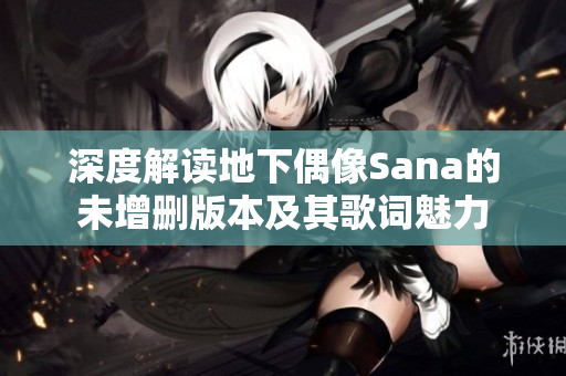 深度解读地下偶像Sana的未增删版本及其歌词魅力