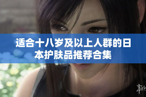 适合十八岁及以上人群的日本护肤品推荐合集