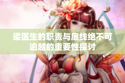 梁医生的职责与底线绝不可逾越的重要性探讨