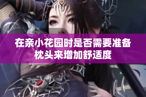 在亲小花园时是否需要准备枕头来增加舒适度